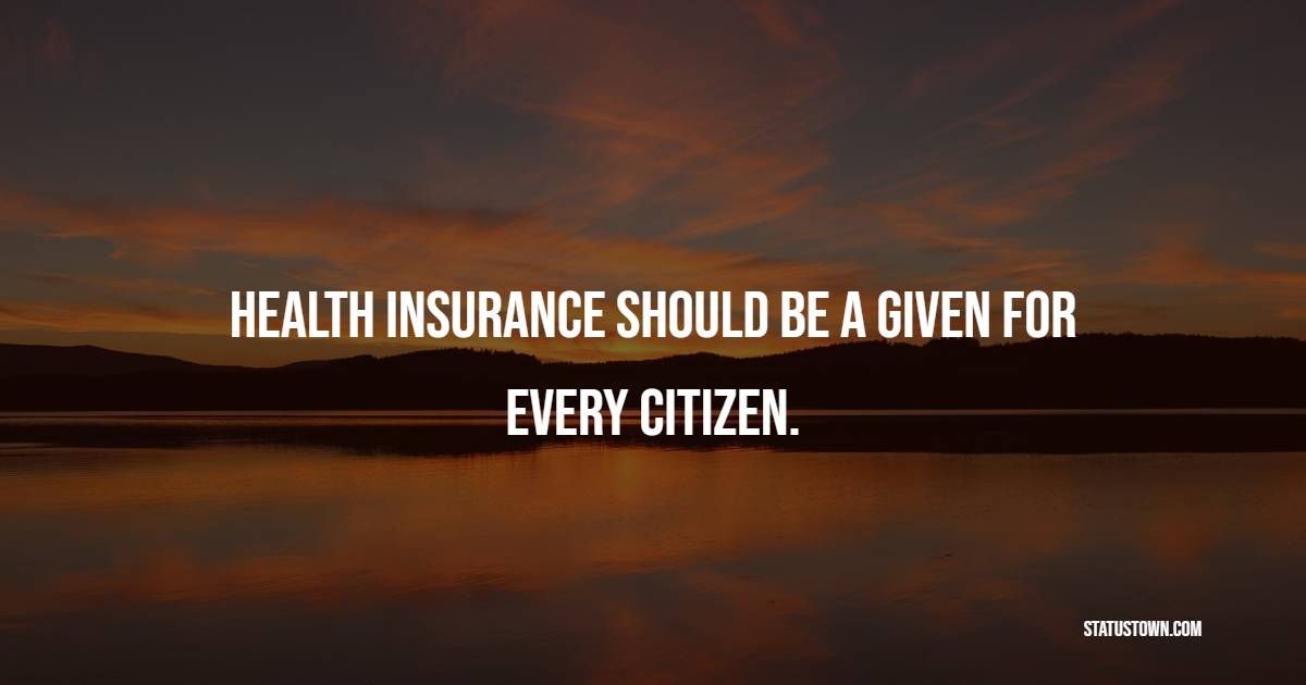Health insurance should be a given for every citizen. - Insurance Quotes 