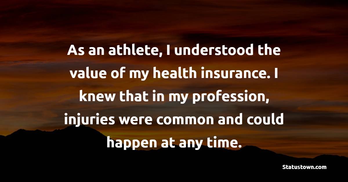 As an athlete, I understood the value of my health insurance. I knew that in my profession, injuries were common and could happen at any time. - Insurance Quotes 