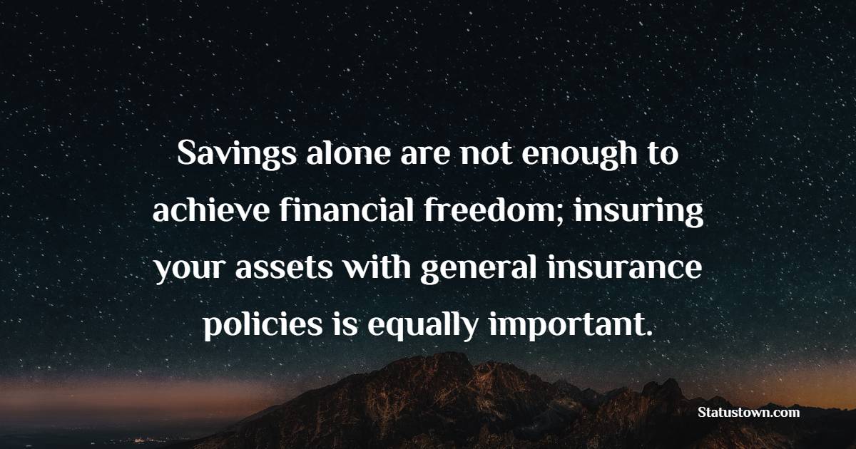 Savings alone are not enough to achieve financial freedom; insuring your assets with general insurance policies is equally important. - Insurance Quotes 