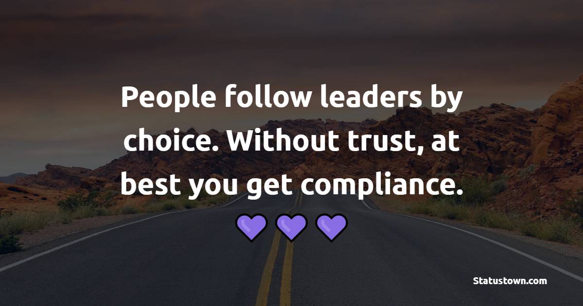 People follow leaders by choice. Without trust, at best you get compliance.