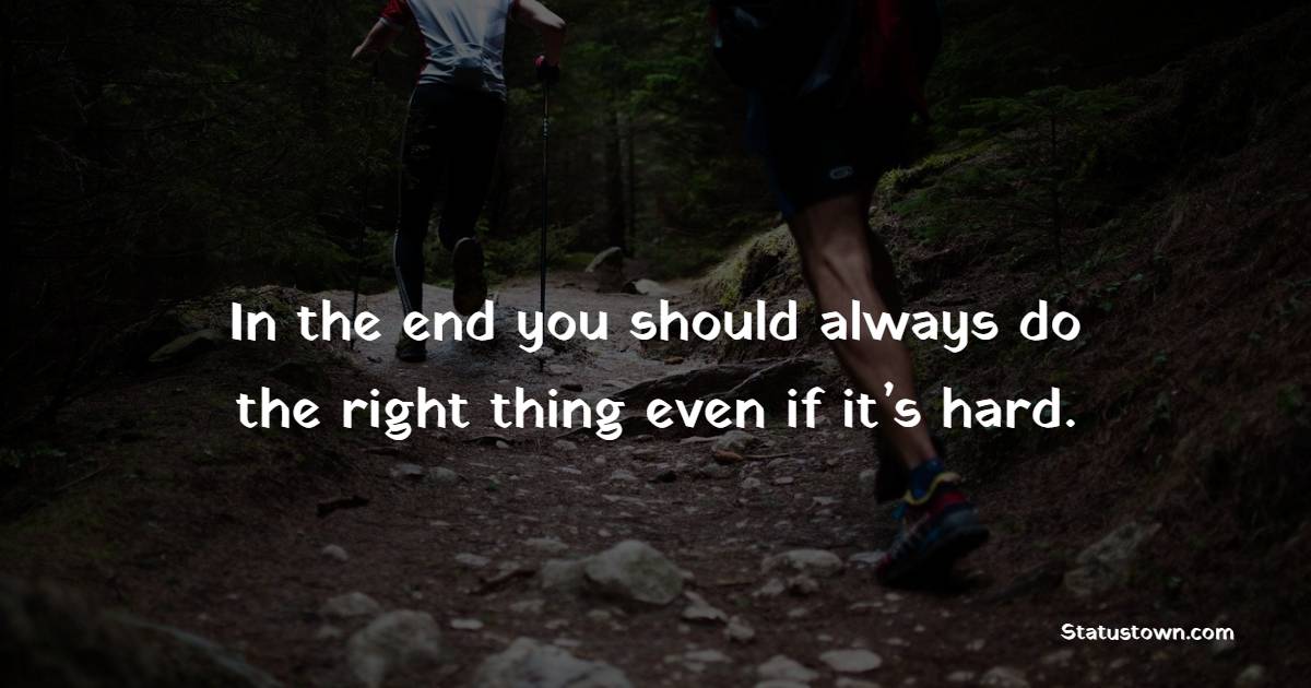 In the end you should always do the right thing even if it’s hard.