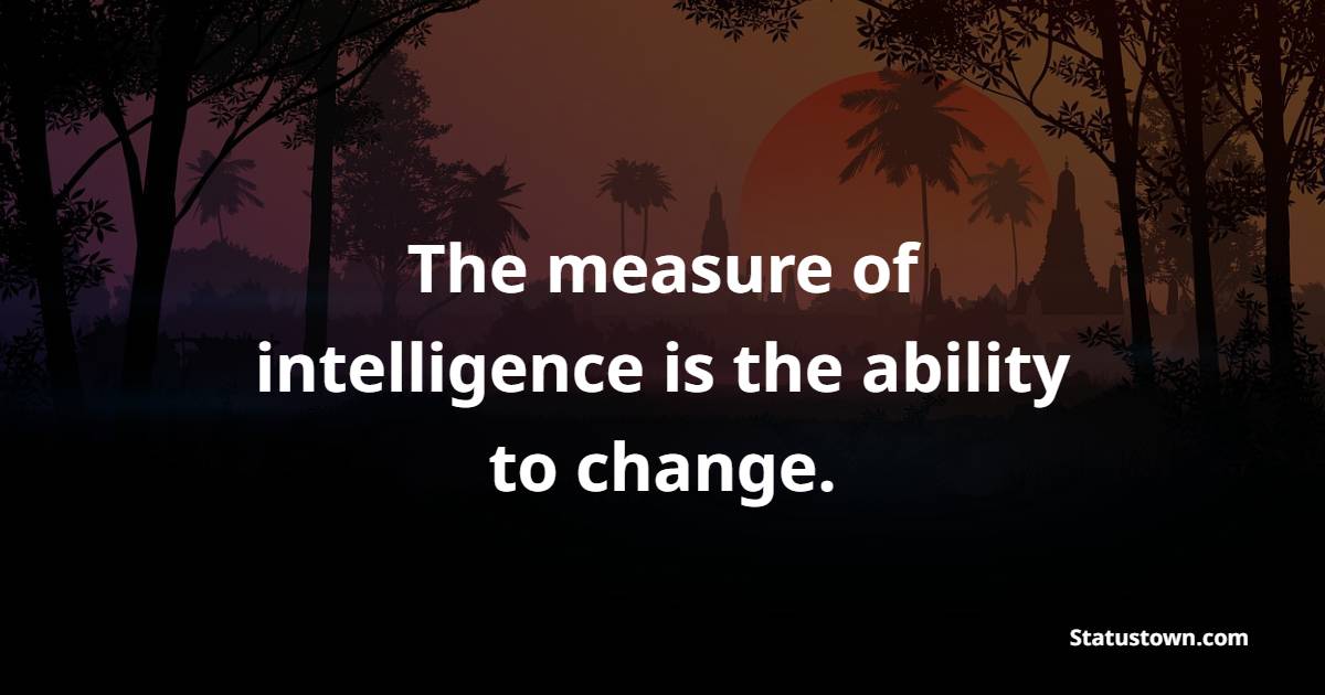 The measure of intelligence is the ability to change. - Intelligence Quotes