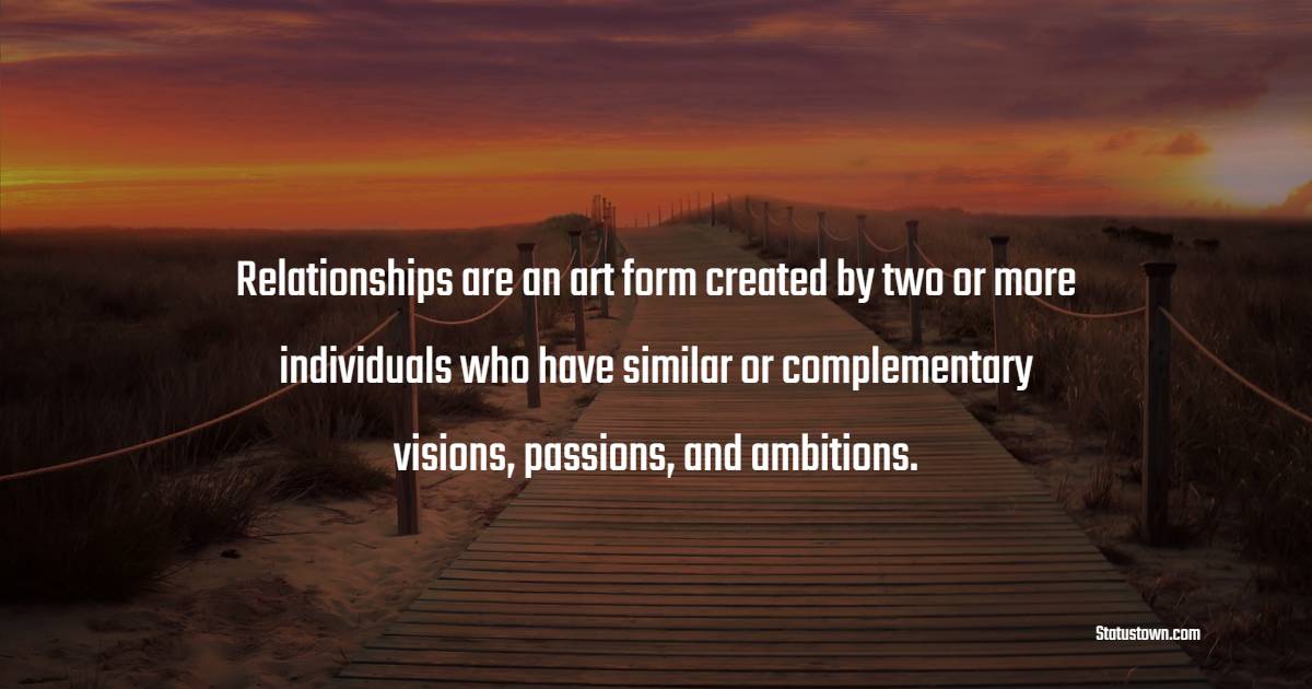 Relationships are an art form created by two or more individuals who have similar or complementary visions, passions, and ambitions. - Interpersonal Skill Quotes
 