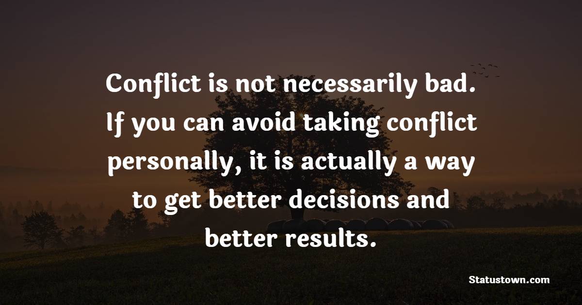 Conflict is not necessarily bad. If you can avoid taking conflict personally, it is actually a way to get better decisions and better results. - Interpersonal Skill Quotes
 