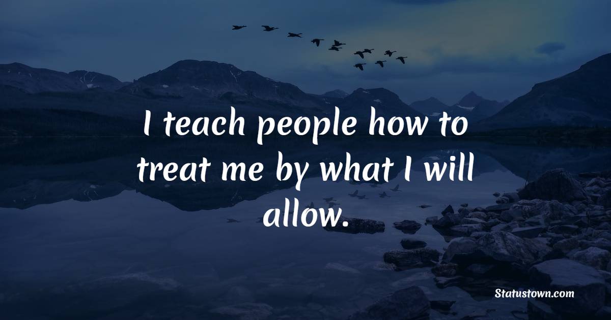 I teach people how to treat me by what I will allow. - Interpersonal Skill Quotes
 