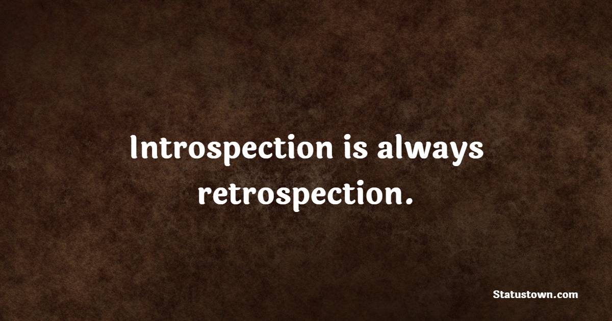 Introspection is always retrospection. - Introspection Quotes
 