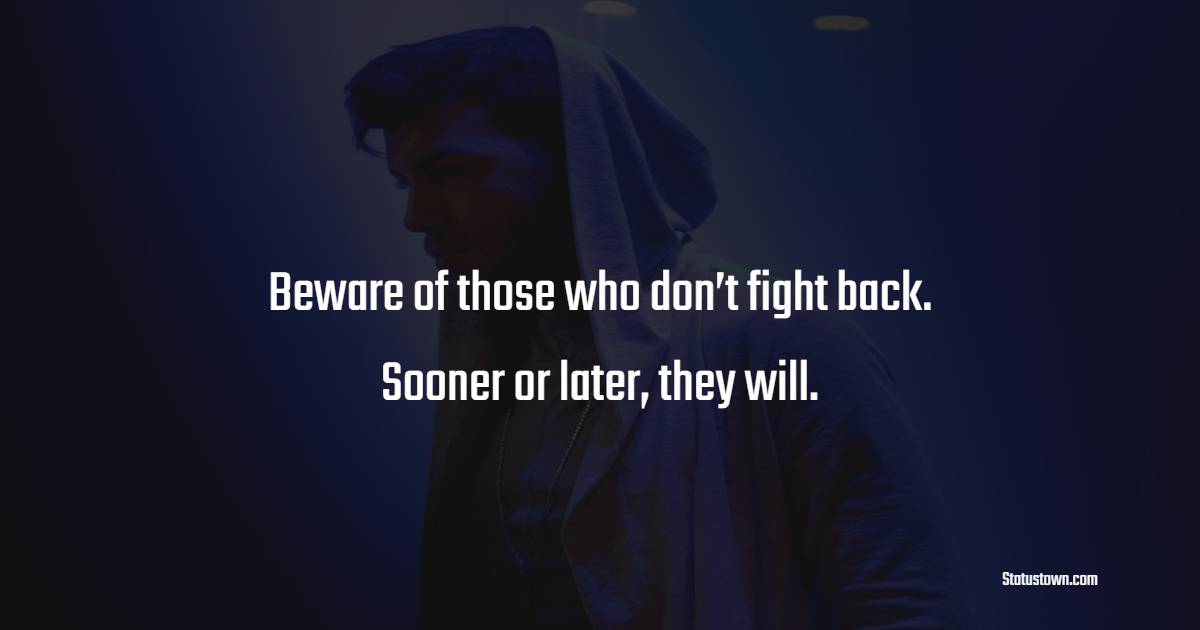 Beware of those who don’t fight back. Sooner or later, they will. - Introvert Quotes