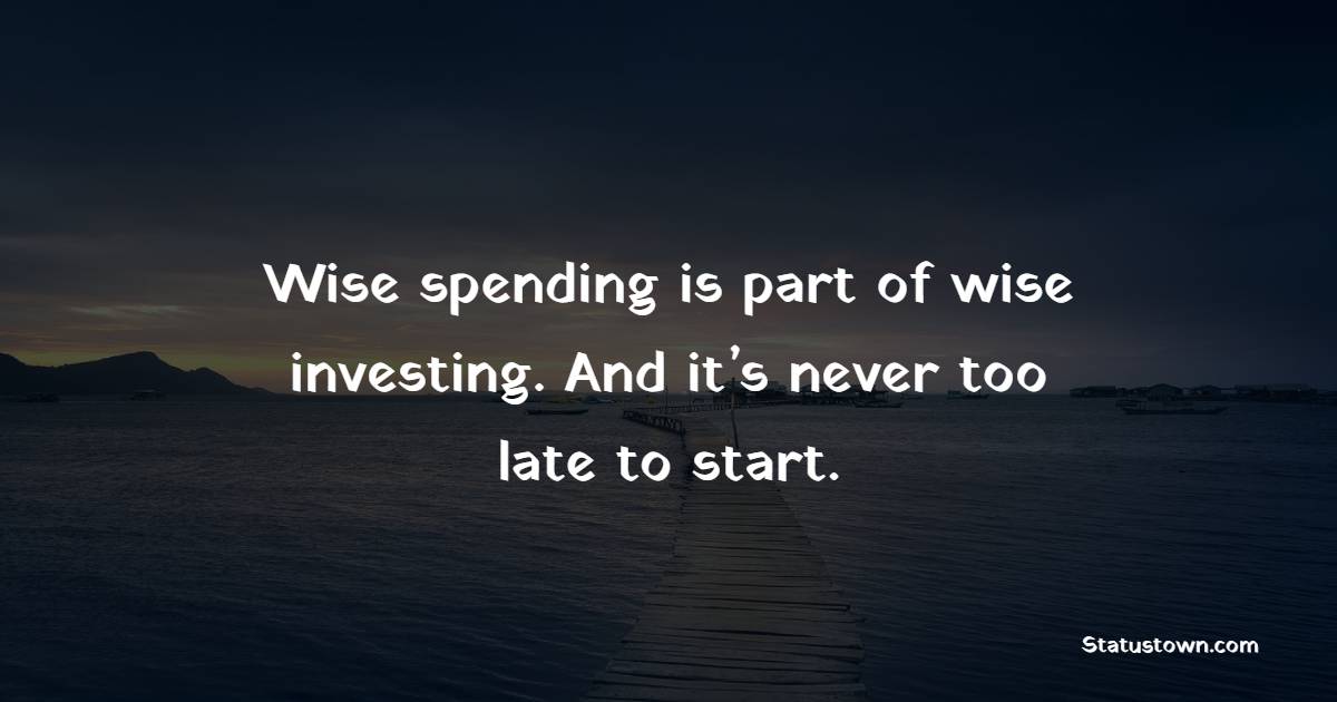 Wise spending is part of wise investing. And it’s never too late to start. - Investment Quotes
 