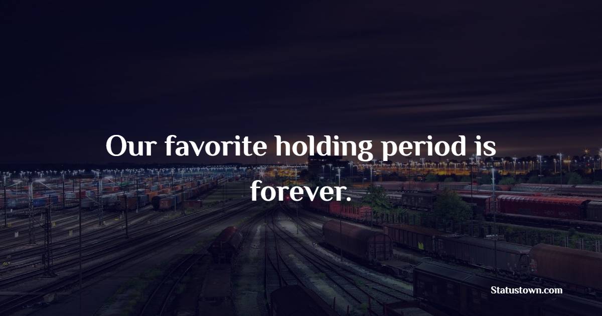 Our favorite holding period is forever. - Investment Quotes
 