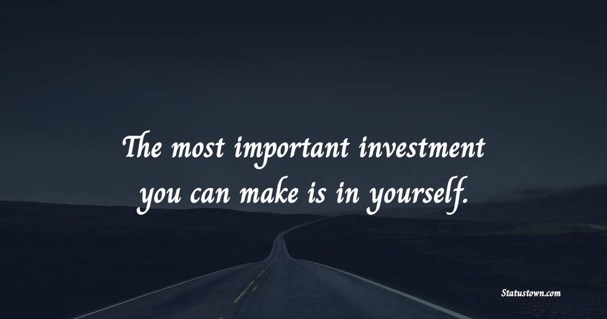 The most important investment you can make is in yourself. - Investment Quotes
 