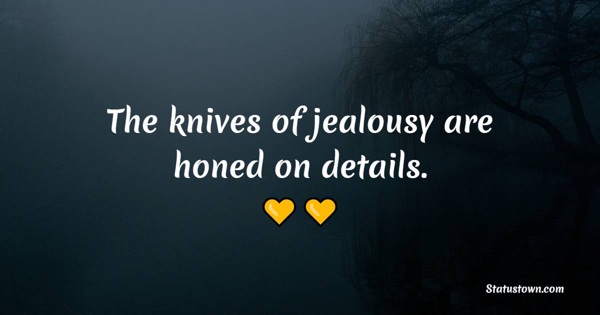The knives of jealousy are honed on details. - Jealousy Quotes