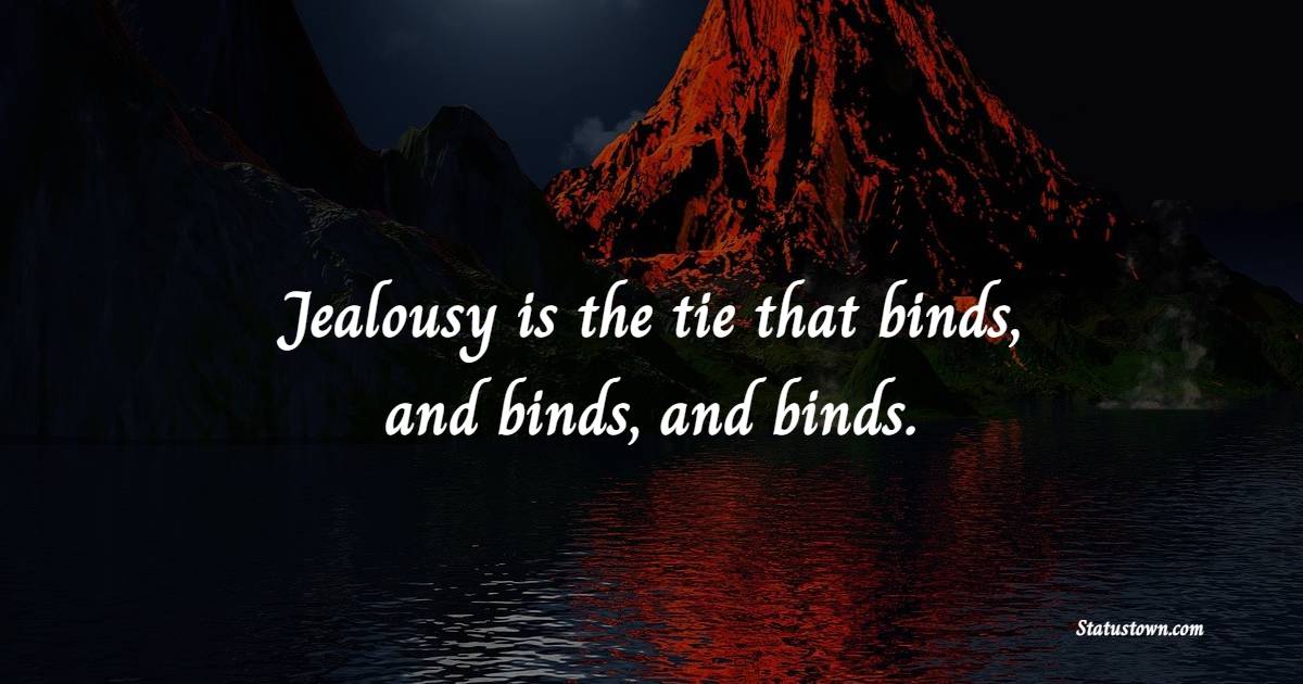 Jealousy is the tie that binds, and binds, and binds. - Jealousy Quotes