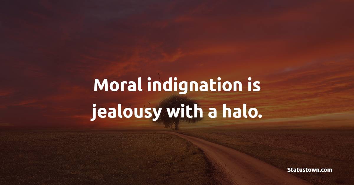 Moral indignation is jealousy with a halo. - Jealousy Quotes