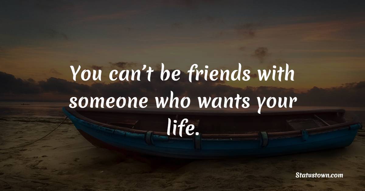 you-can-t-be-friends-with-someone-who-wants-your-life-jealousy-quotes