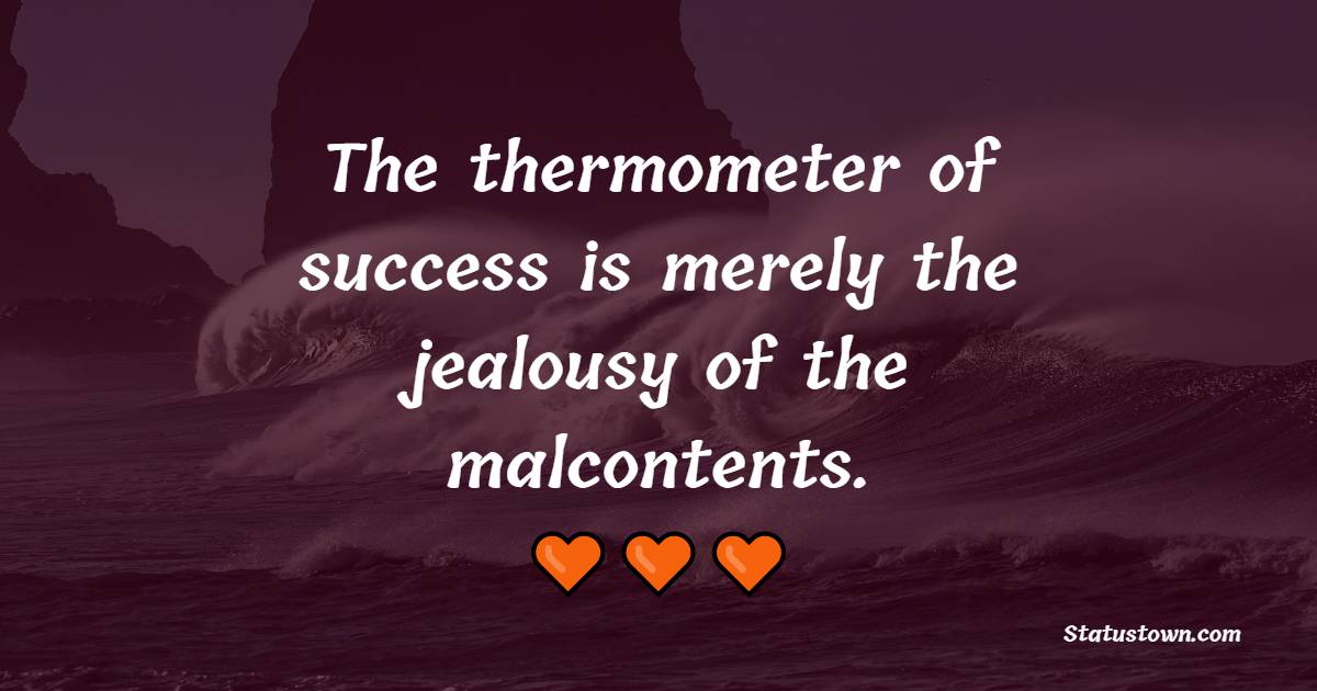 The thermometer of success is merely the jealousy of the malcontents. - Jealousy Quotes