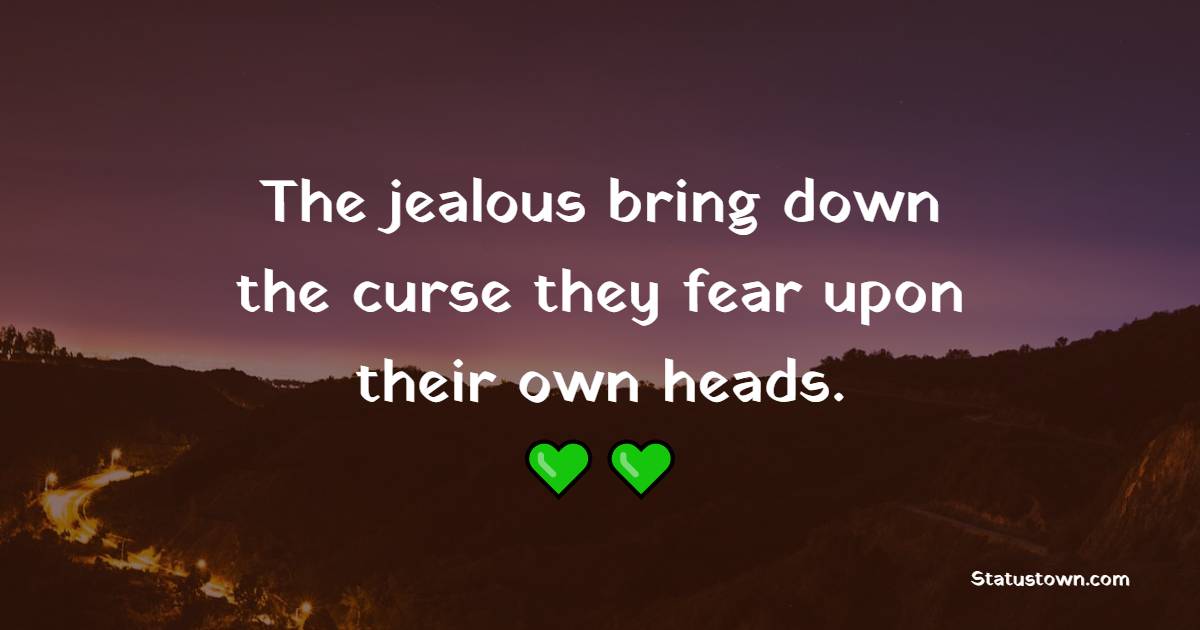 The jealous bring down the curse they fear upon their own heads. - Jealousy Quotes