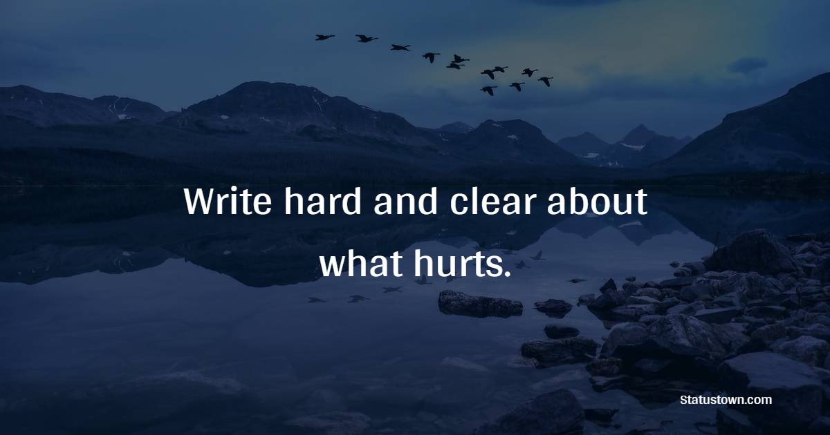 Write hard and clear about what hurts. - Journaling Quotes
 