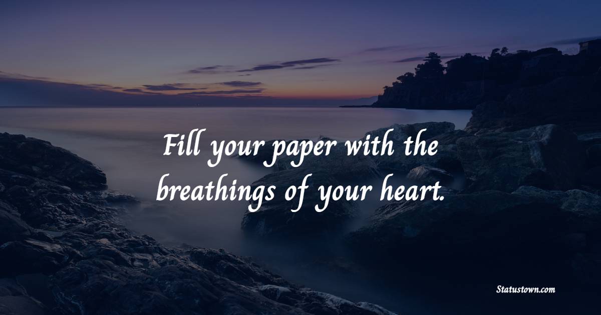 Fill your paper with the breathings of your heart. - Journaling Quotes
 