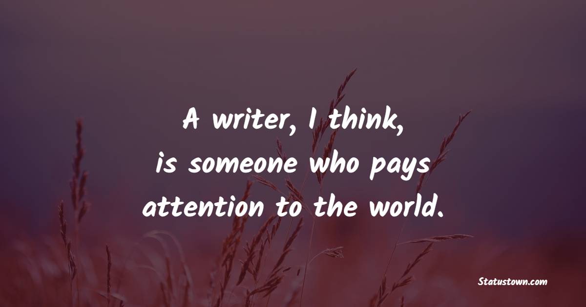 A writer, I think, is someone who pays attention to the world. - Journaling Quotes
 