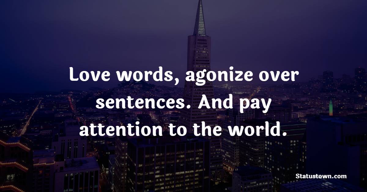 Love words, agonize over sentences. And pay attention to the world. - Journaling Quotes
 