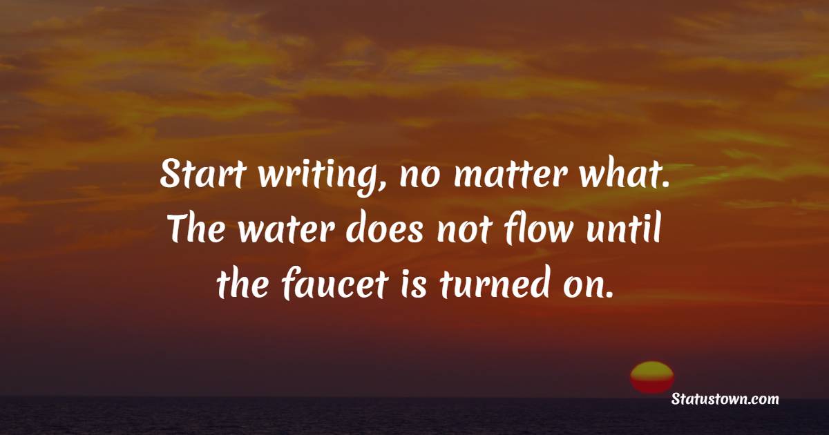 Start writing, no matter what. The water does not flow until the faucet is turned on. - Journaling Quotes
 