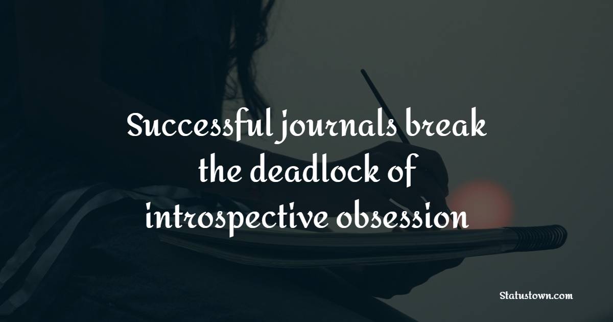 Successful journals break the deadlock of introspective obsession - Journaling Quotes
 