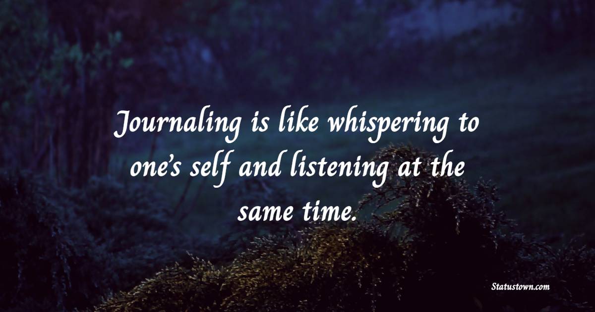 Journaling is like whispering to one’s self and listening at the same time. - Journaling Quotes
 
