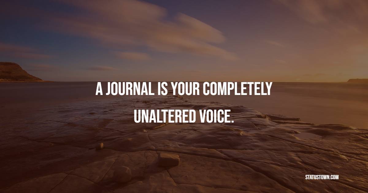 A journal is your completely unaltered voice. - Journaling Quotes
 