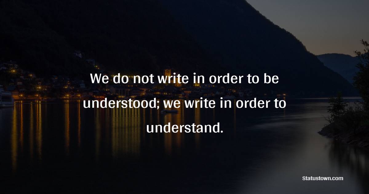 We do not write in order to be understood; we write in order to understand. - Journaling Quotes
 