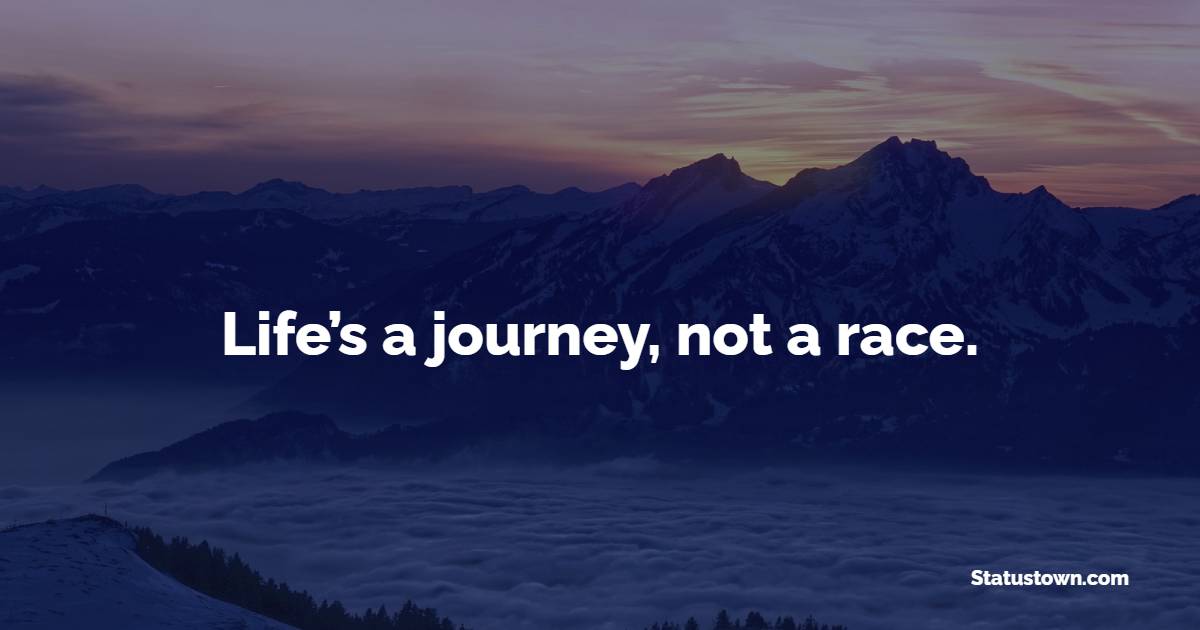 Life’s a journey, not a race. - Journey Quotes
 