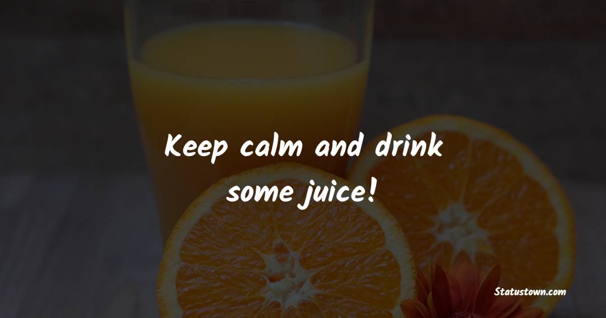 Keep calm and drink some juice! - Juice Quotes
 