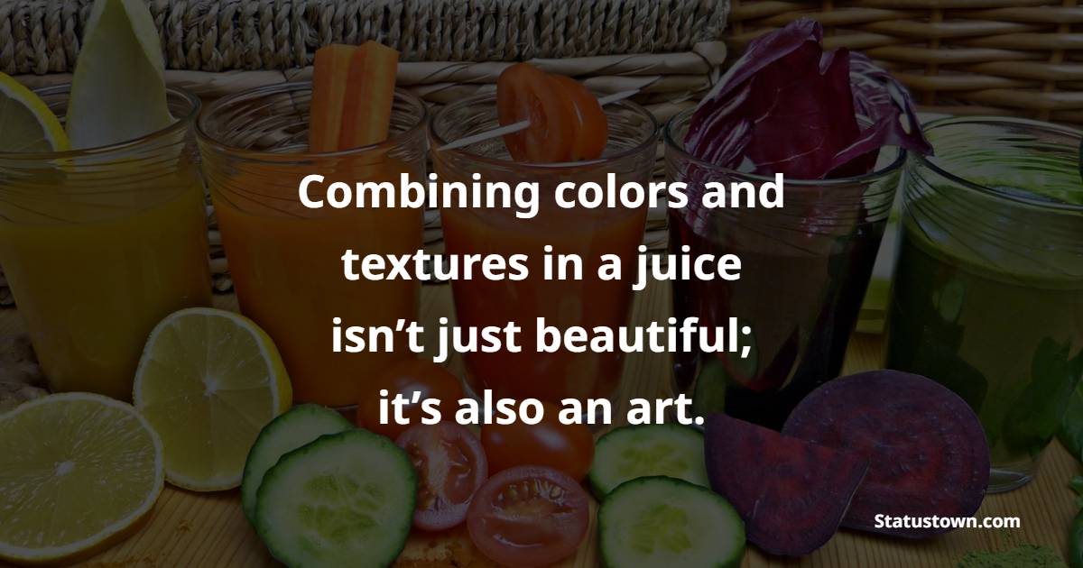 Combining colors and textures in a juice isn’t just beautiful; it’s also an art.
