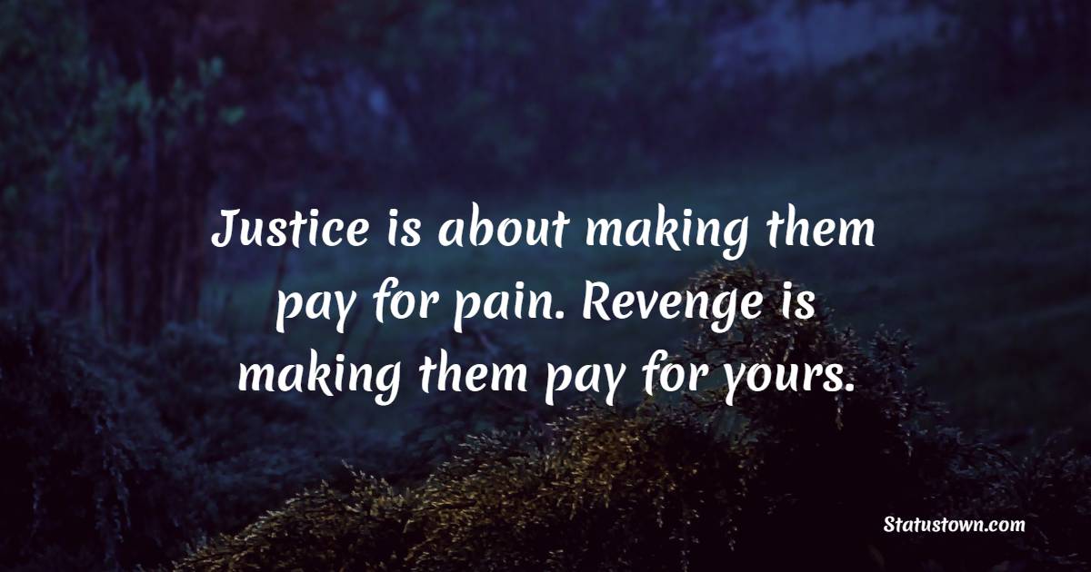 Justice is about making them pay for [her] pain. Revenge is making them pay for yours.