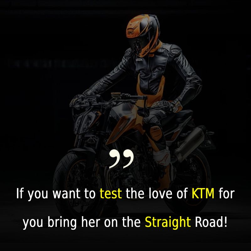 If you want to test the love of KTM for you, bring her on the Straight Road!