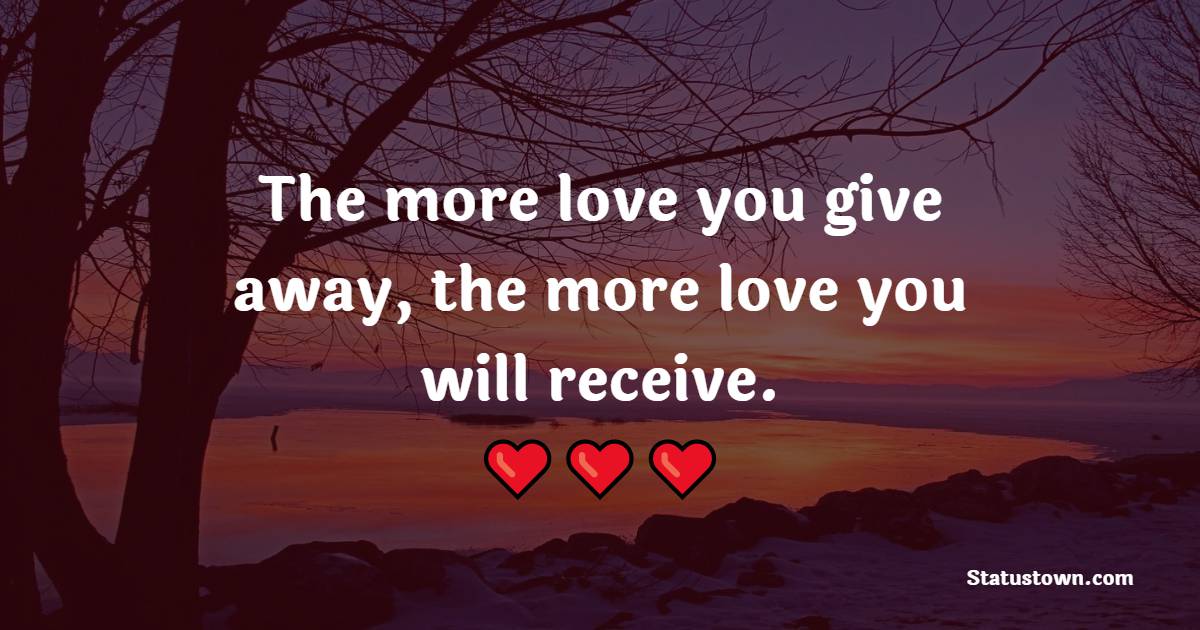 The more love you give away, the more love you will receive. - Karma Quotes 