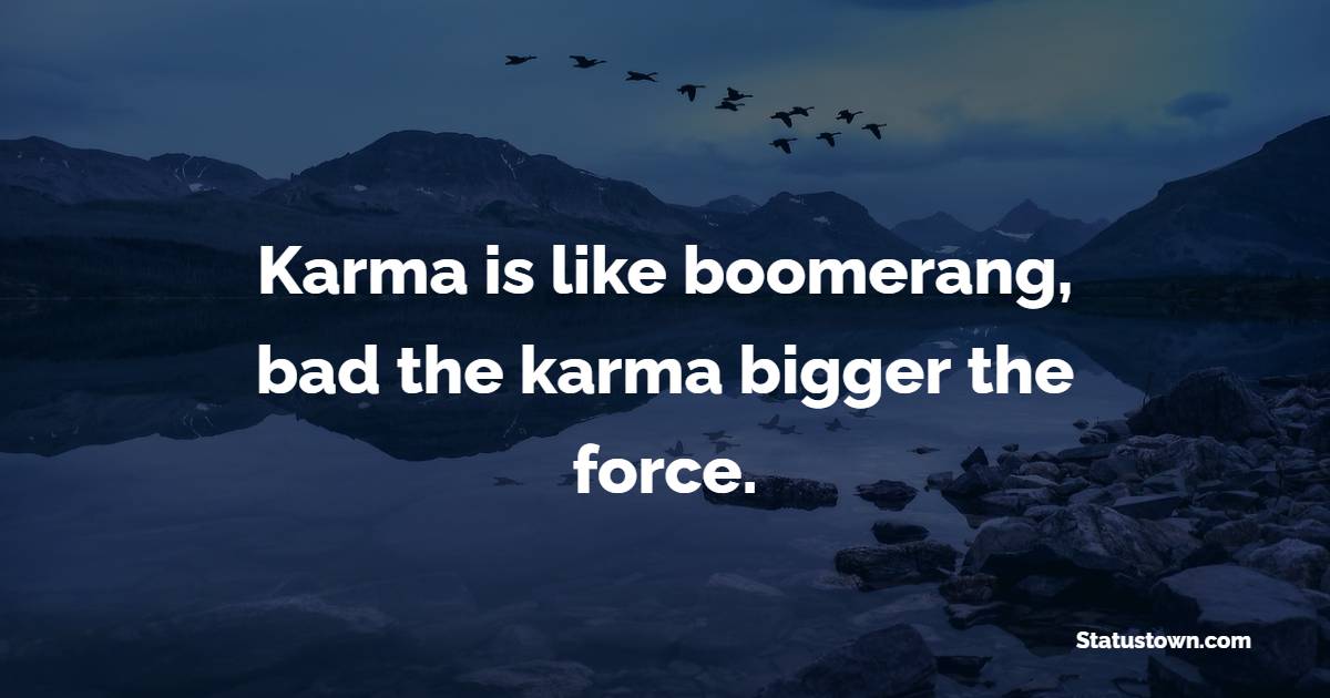 Karma is like boomerang, bad the karma bigger the force.