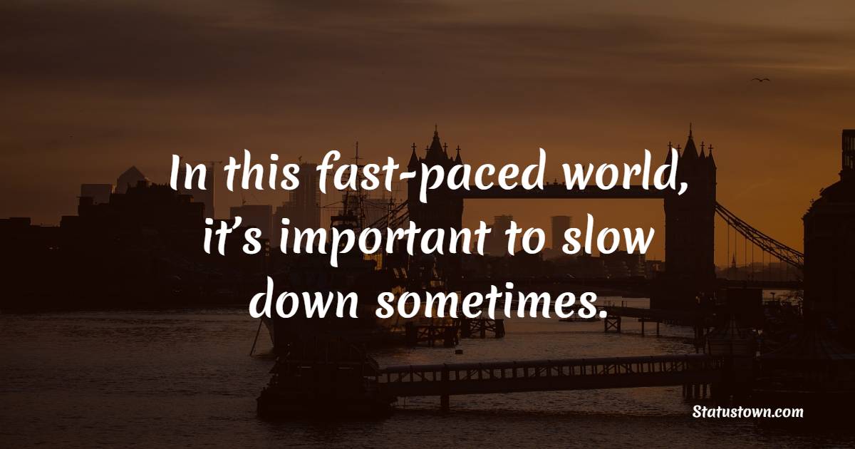 In this fast-paced world, it’s important to slow down sometimes. - Keep Calm Quotes