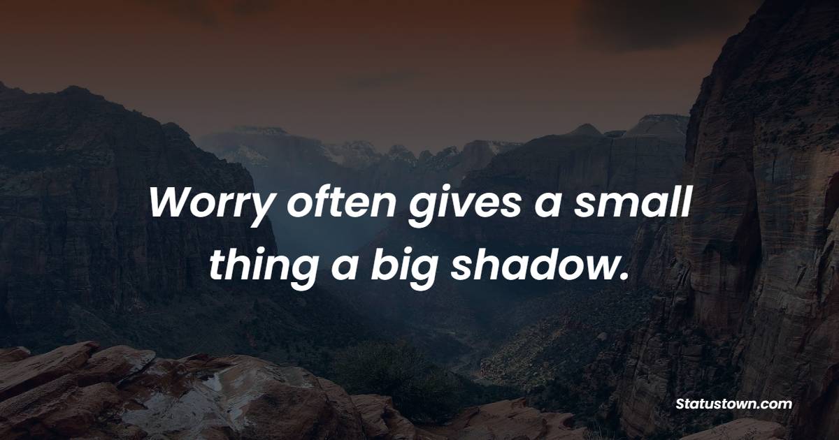 Worry often gives a small thing a big shadow. - Keep Calm Quotes