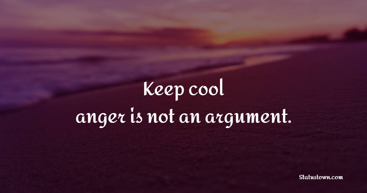Keep cool; anger is not an argument. - Keep Calm Quotes
