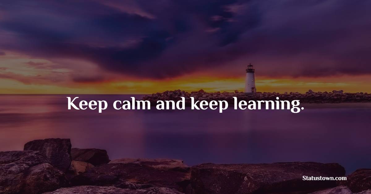 Keep calm and keep learning.