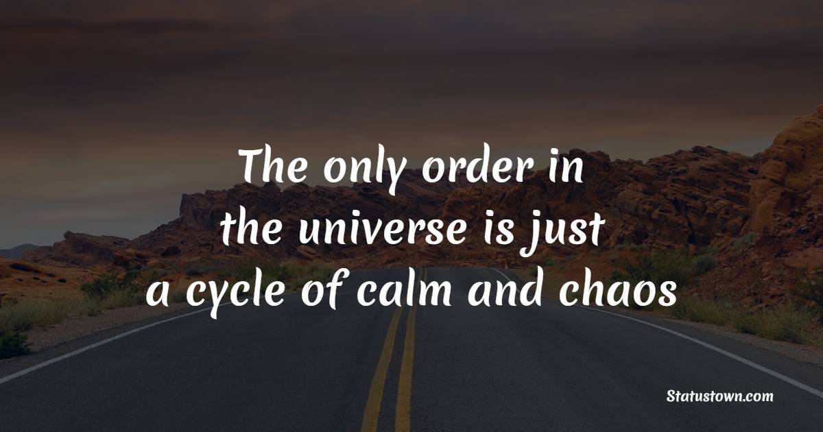 The only order in the universe is just a cycle of calm and chaos - Keep Calm Quotes