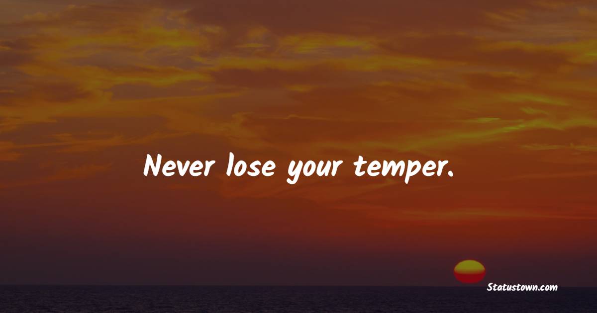 Never lose your temper. - Keep Calm Quotes 
