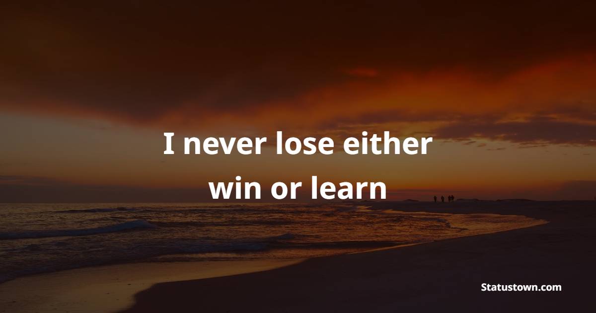 I never lose either win or learn - Keep Calm Quotes 