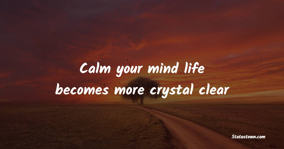 Calm your mind life becomes more crystal clear