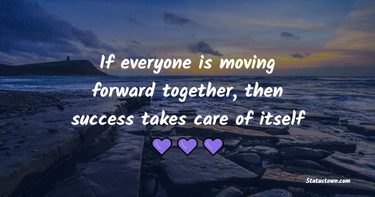 If everyone is moving forward together, then success takes care of itself - Keep Moving Forward Quotes