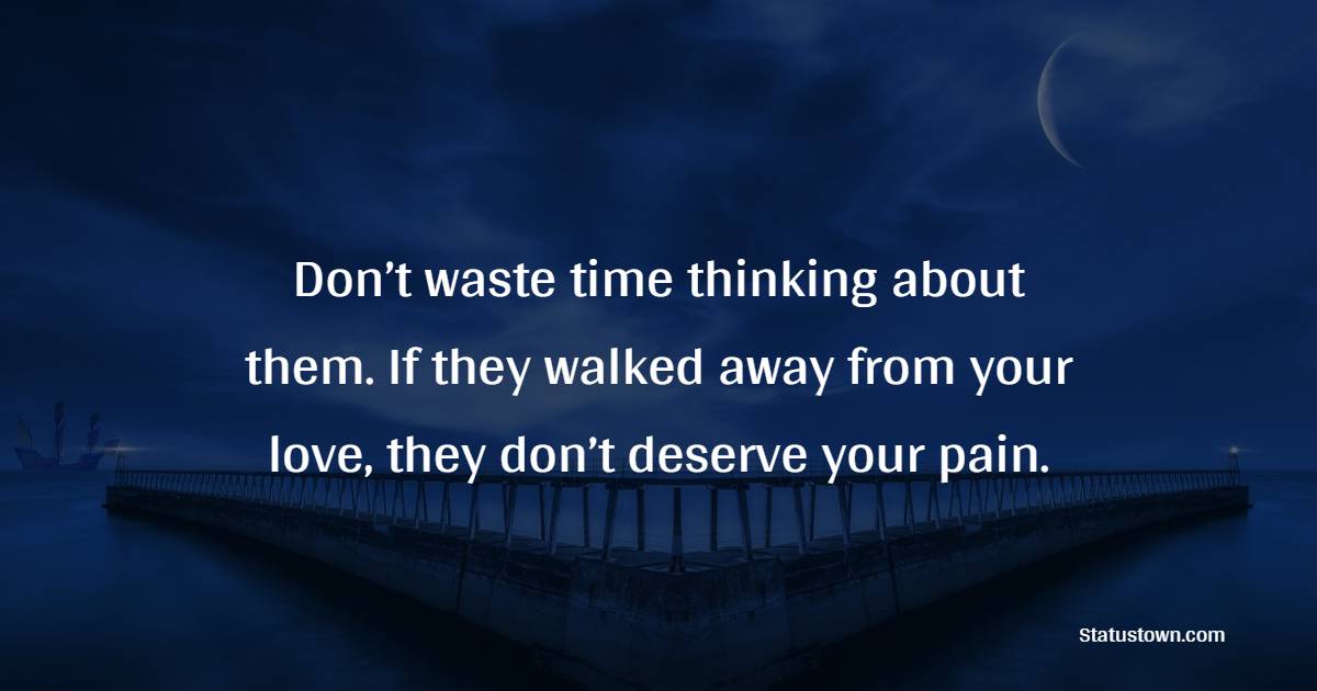 Don’t waste time thinking about them. If they walked away from your love, they don’t deserve your pain. - Keep Moving Forward Quotes