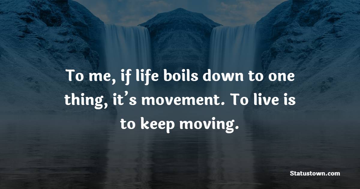 To me, if life boils down to one thing, it’s movement. To live is to keep moving. - Keep Moving Forward Quotes