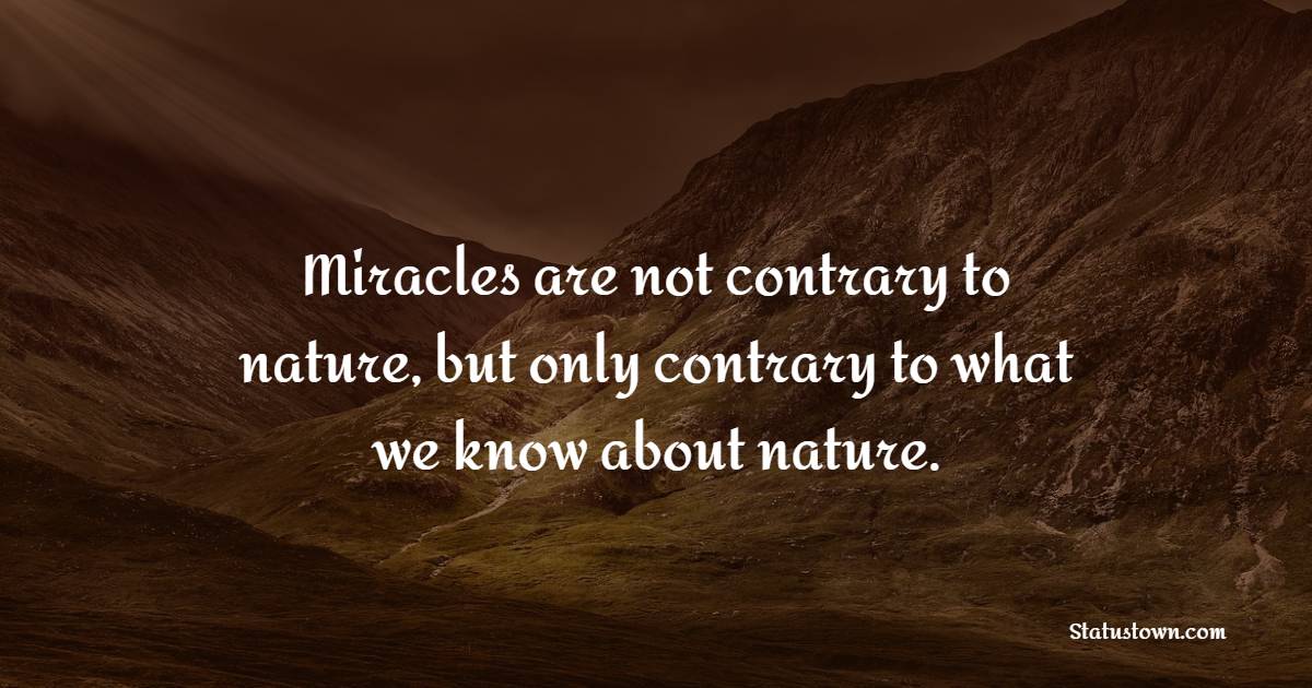 Miracles are not contrary to nature, but only contrary to what we know about nature. - Keep Moving Forward Quotes