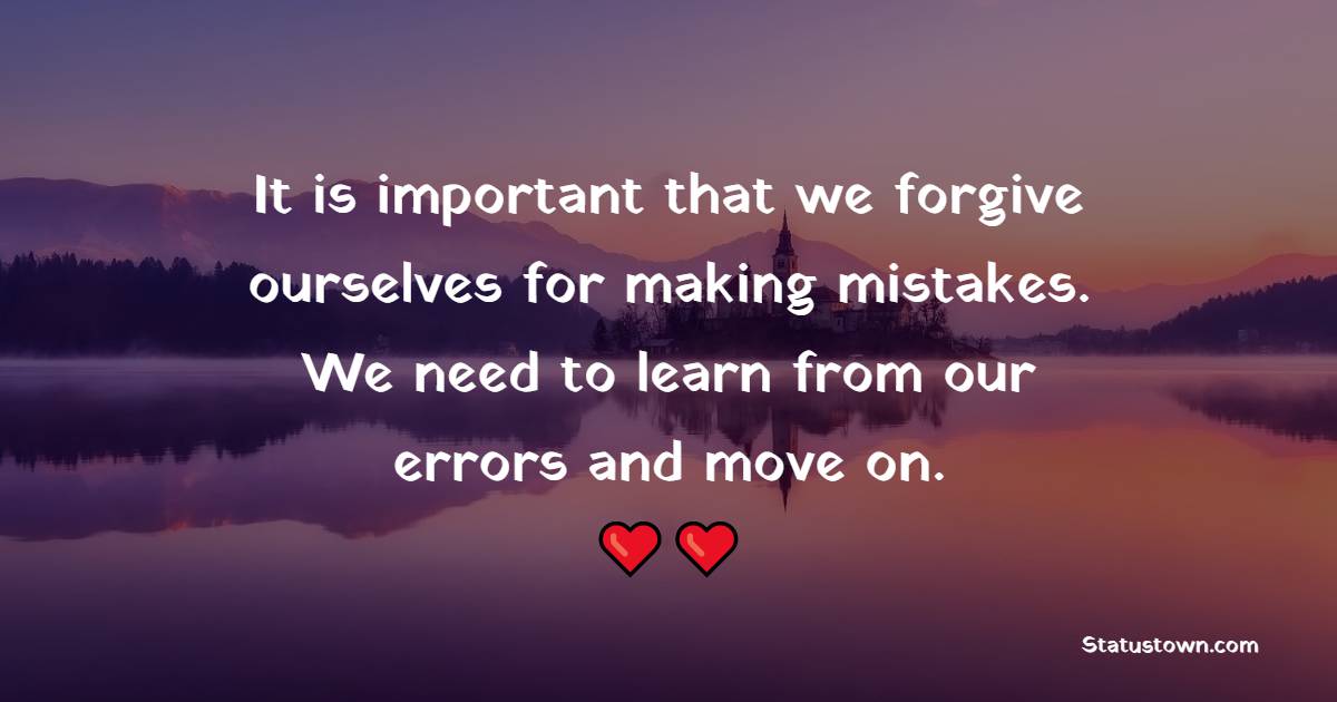 It is important that we forgive ourselves for making mistakes. We need to learn from our errors and move on. - Keep Moving Forward Quotes