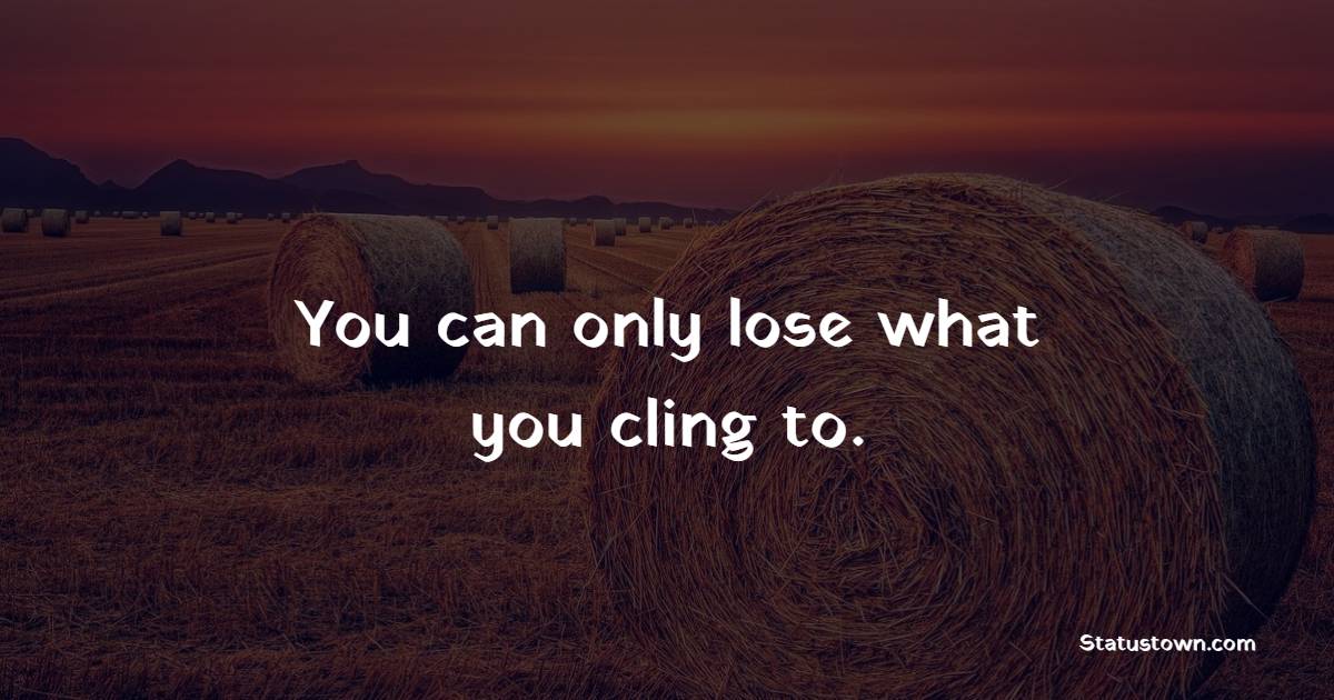 You can only lose what you cling to. - Keep Moving Forward Quotes